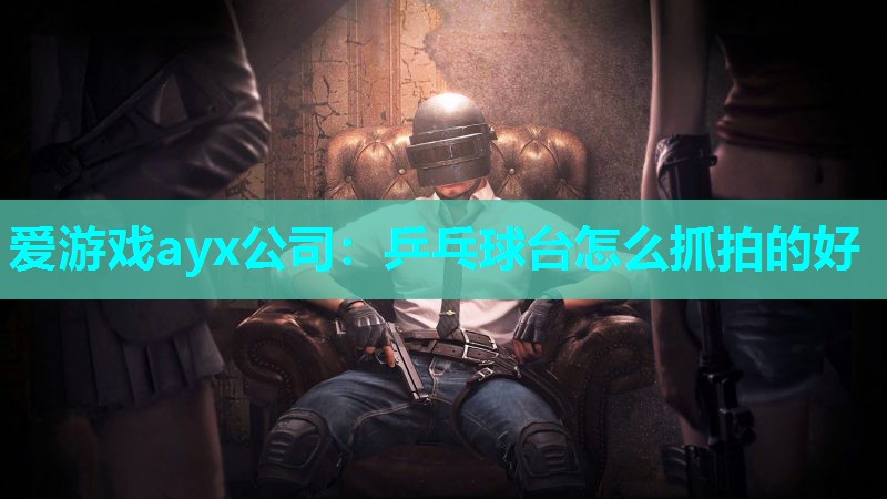 爱游戏ayx公司：乒乓球台怎么抓拍的好