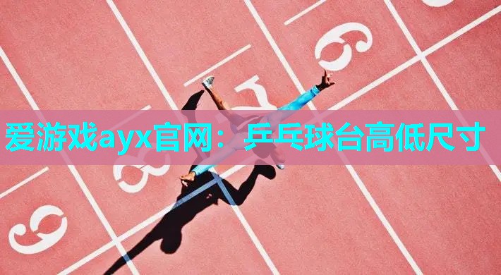 爱游戏ayx官网：乒乓球台高低尺寸