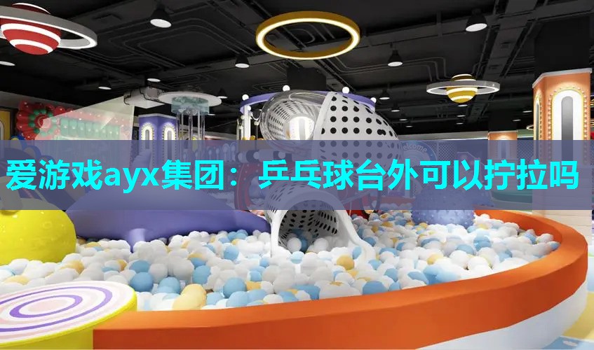爱游戏ayx集团：乒乓球台外可以拧拉吗