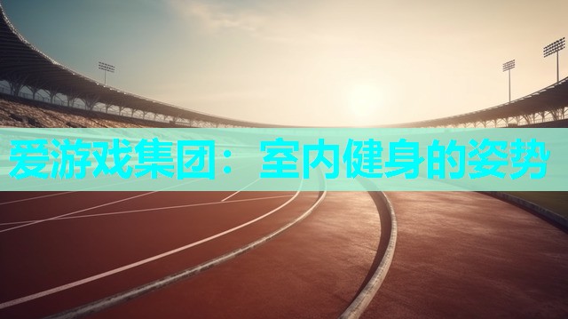 爱游戏集团：室内健身的姿势