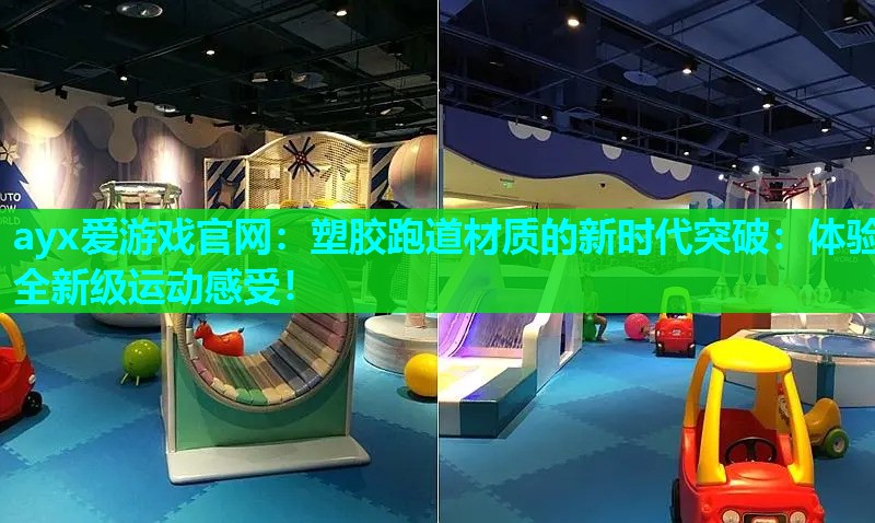 ayx爱游戏官网：塑胶跑道材质的新时代突破：体验全新级运动感受！