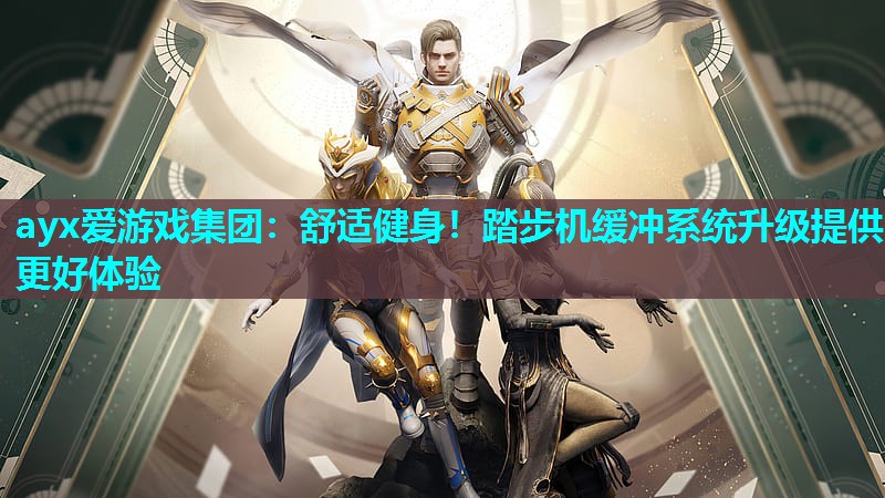 ayx爱游戏集团：舒适健身！踏步机缓冲系统升级提供更好体验