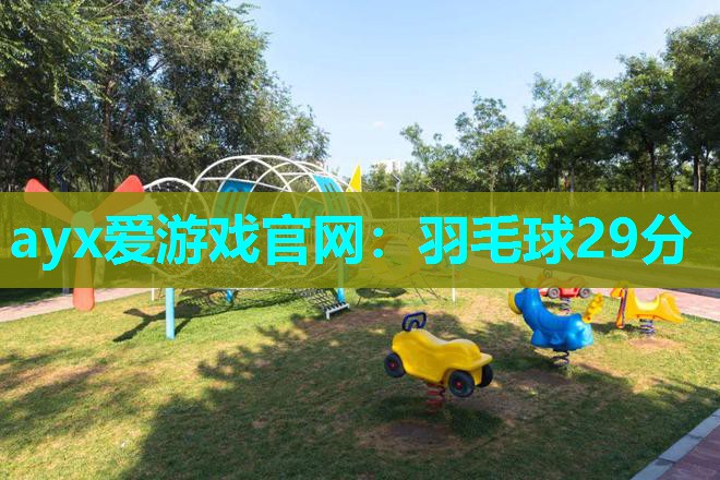 ayx爱游戏官网：羽毛球29分