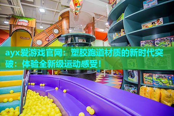 塑胶跑道材质的新时代突破：体验全新级运动感受！